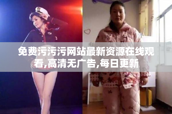 免费污污污网站最新资源在线观看,高清无广告,每日更新