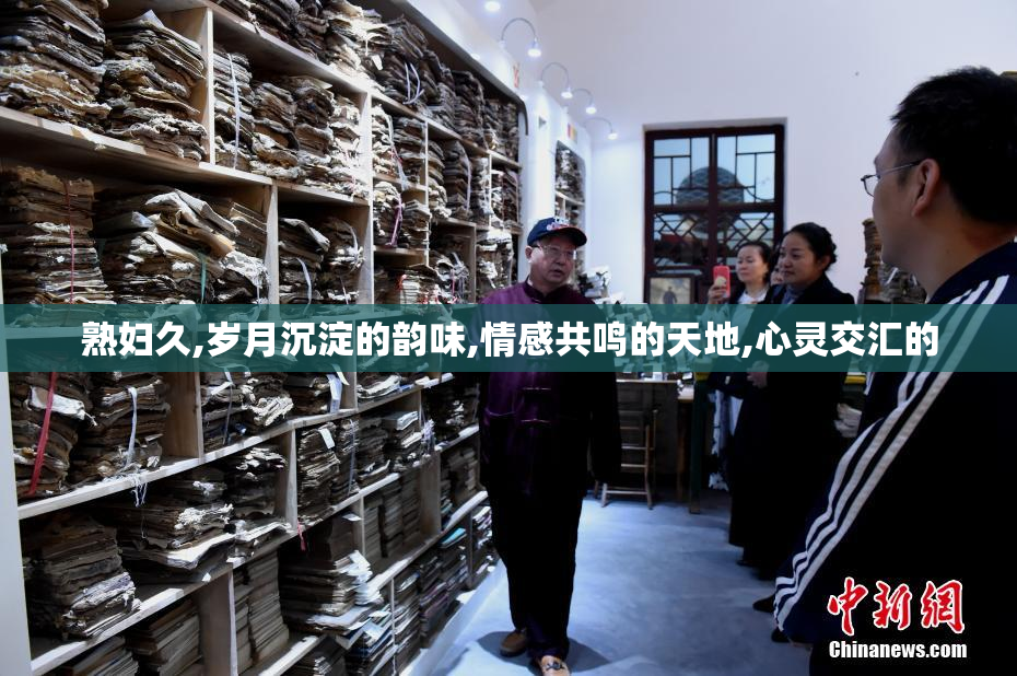熟妇久,岁月沉淀的韵味,情感共鸣的天地,心灵交汇的