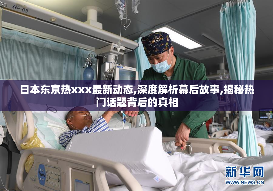 日本东京热xxx最新动态,深度解析幕后故事,揭秘热门话题背后的真相
