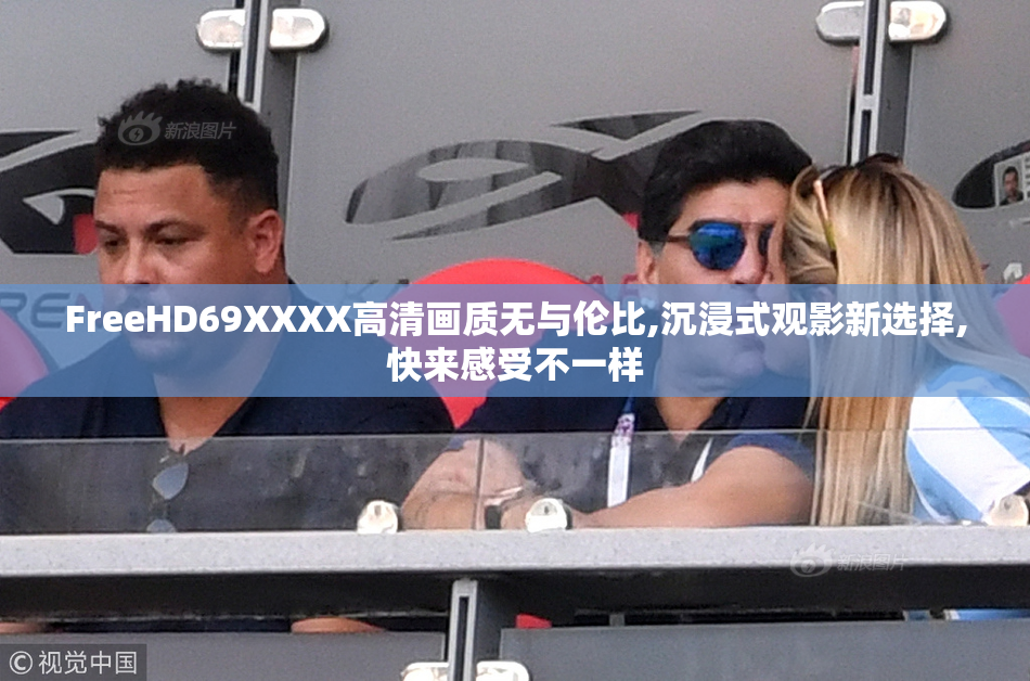 FreeHD69XXXX高清画质无与伦比,沉浸式观影新选择,快来感受不一样