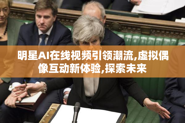 明星AI在线视频引领潮流,虚拟偶像互动新体验,探索未来