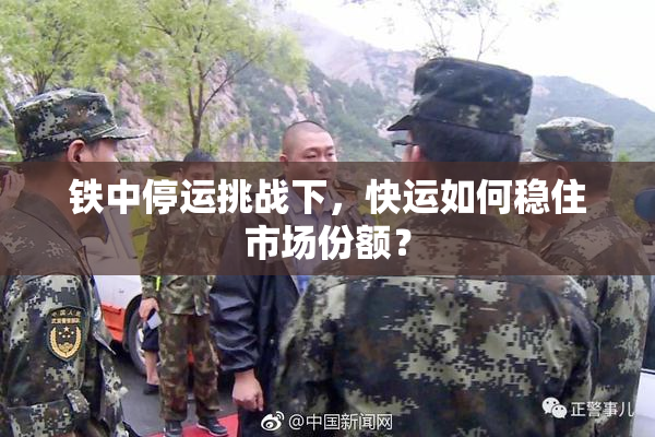 铁中停运挑战下，快运如何稳住市场份额？