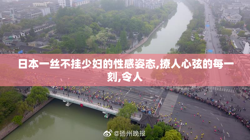 日本一丝不挂少妇的性感姿态,撩人心弦的每一刻,令人
