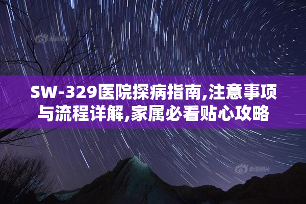 SW-329医院探病指南,注意事项与流程详解,家属必看贴心攻略