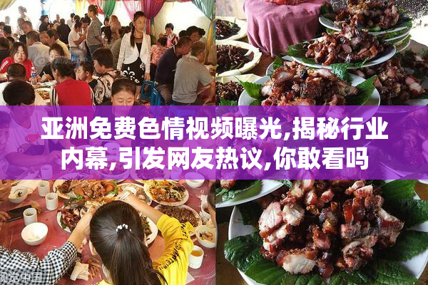 亚洲免费色情视频曝光,揭秘行业内幕,引发网友热议,你敢看吗