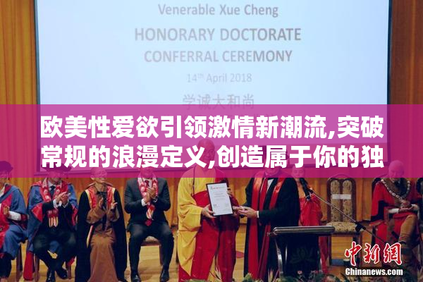 欧美性爱欲引领激情新潮流,突破常规的浪漫定义,创造属于你的独特