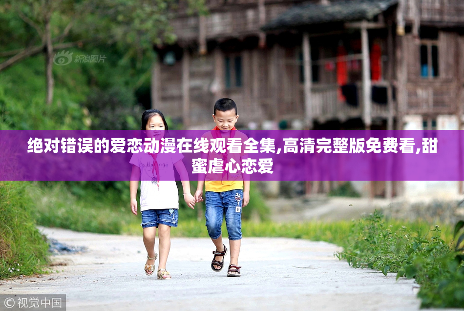 绝对错误的爱恋动漫在线观看全集,高清完整版免费看,甜蜜虐心恋爱