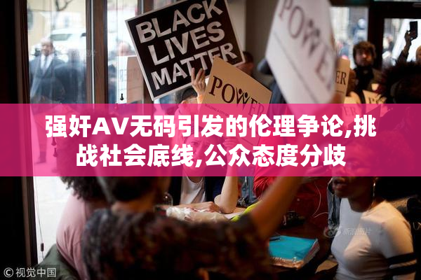 强奸AV无码引发的伦理争论,挑战社会底线,公众态度分歧