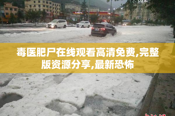 毒医肥尸在线观看高清免费,完整版资源分享,最新恐怖
