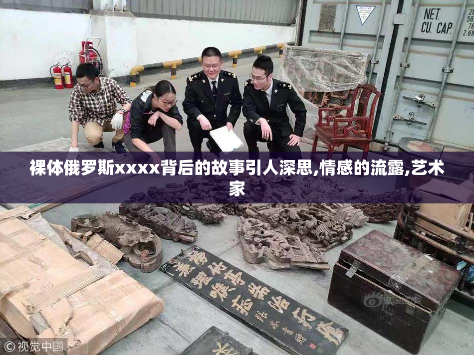 裸体俄罗斯xxxx背后的故事引人深思,情感的流露,艺术家