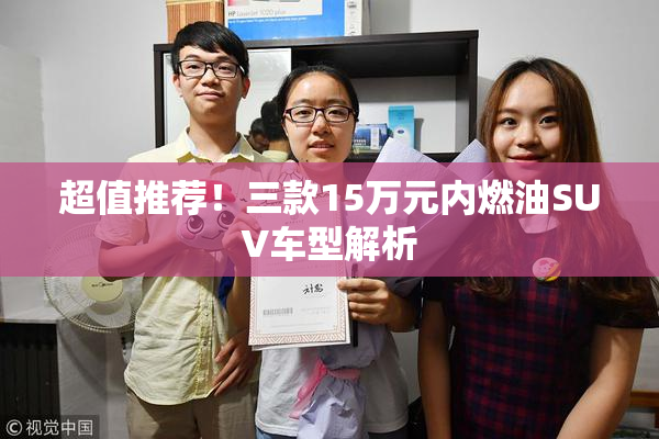 超值推荐！三款15万元内燃油SUV车型解析