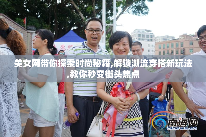 美女网带你探索时尚秘籍,解锁潮流穿搭新玩法,教你秒变街头焦点
