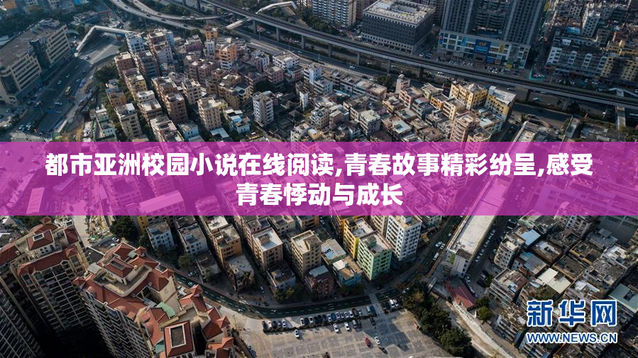 都市亚洲校园小说在线阅读,青春故事精彩纷呈,感受青春悸动与成长