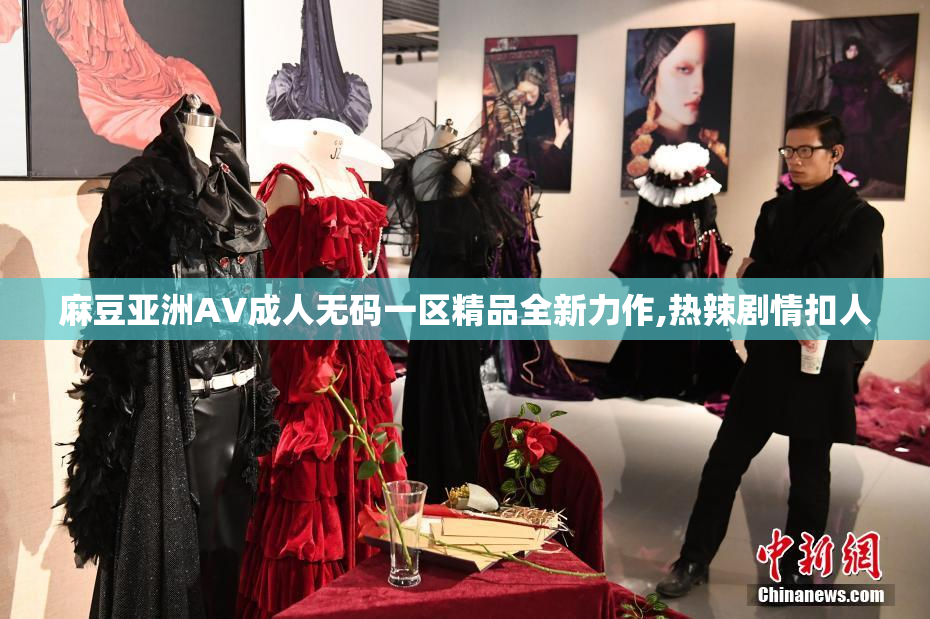 麻豆亚洲AV成人无码一区精品全新力作,热辣剧情扣人