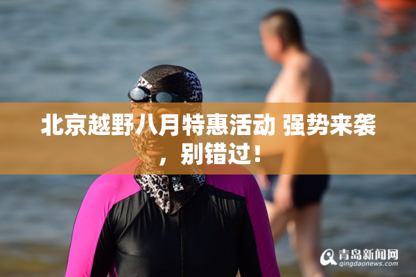 北京越野八月特惠活动 强势来袭，别错过！