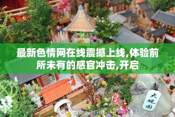 最新色情网在线震撼上线,体验前所未有的感官冲击,开启