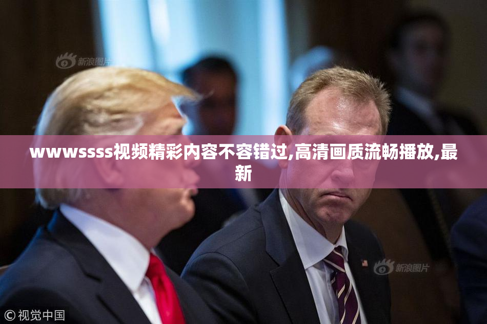 wwwssss视频精彩内容不容错过,高清画质流畅播放,最新