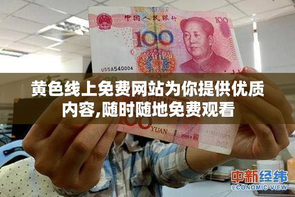 黄色线上免费网站为你提供优质内容,随时随地免费观看