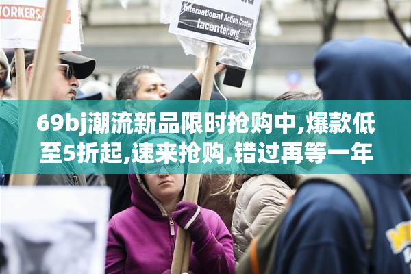 69bj潮流新品限时抢购中,爆款低至5折起,速来抢购,错过再等一年