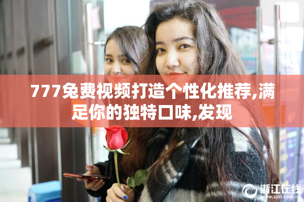 777兔费视频打造个性化推荐,满足你的独特口味,发现
