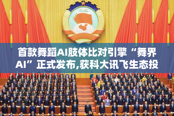 首款舞蹈AI肢体比对引擎“舞界AI”正式发布,获科大讯飞生态投资