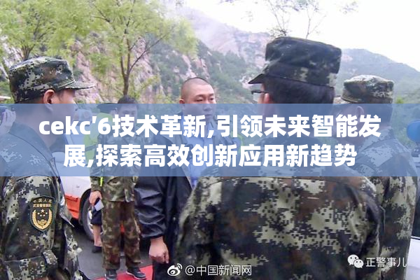cekc′6技术革新,引领未来智能发展,探索高效创新应用新趋势