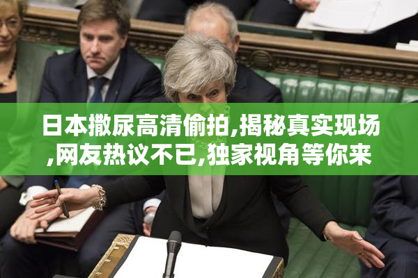 日本撒尿高清偷拍,揭秘真实现场,网友热议不已,独家视角等你来