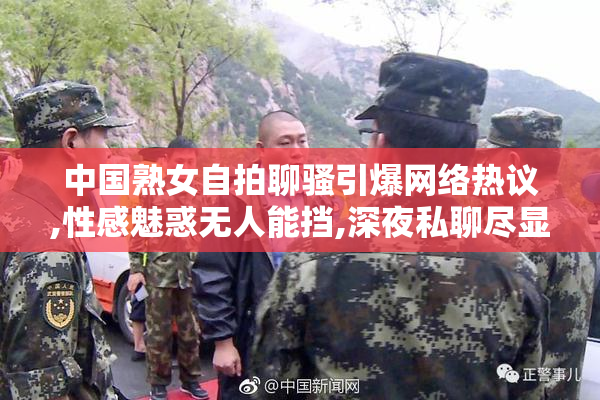 中国熟女自拍聊骚引爆网络热议,性感魅惑无人能挡,深夜私聊尽显