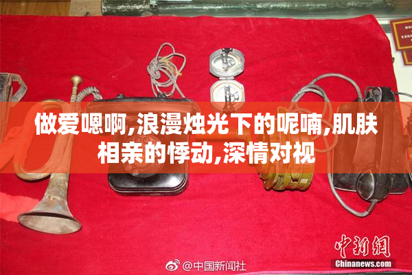做爱嗯啊,浪漫烛光下的呢喃,肌肤相亲的悸动,深情对视
