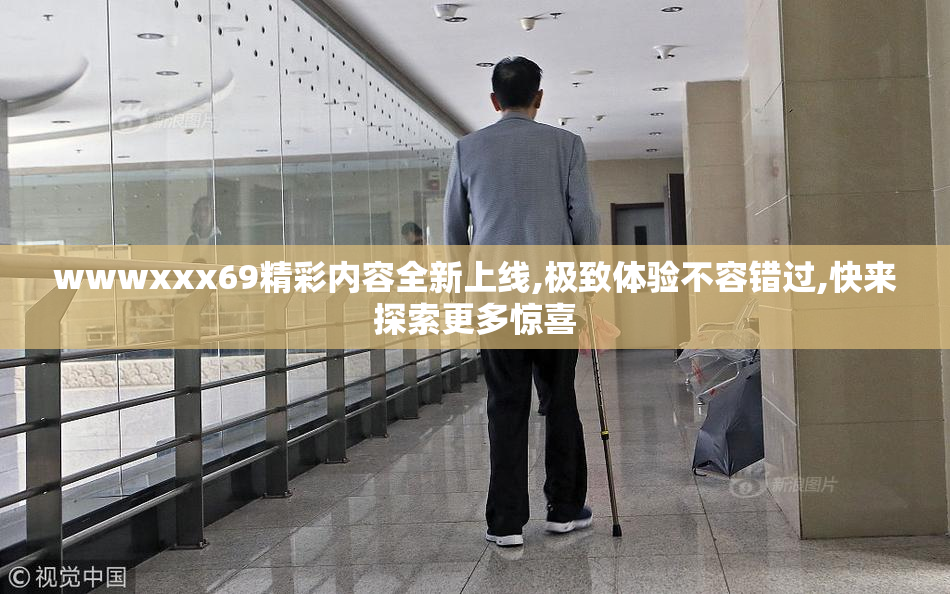 wwwxxx69精彩内容全新上线,极致体验不容错过,快来探索更多惊喜