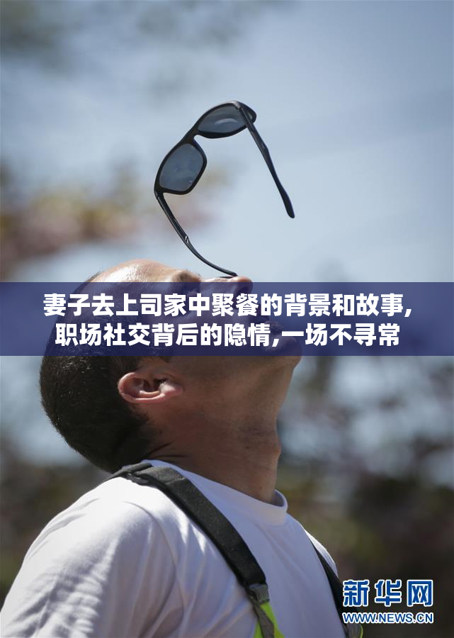 妻子去上司家中聚餐的背景和故事,职场社交背后的隐情,一场不寻常