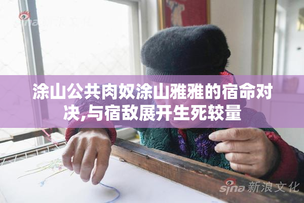 涂山公共肉奴涂山雅雅的宿命对决,与宿敌展开生死较量