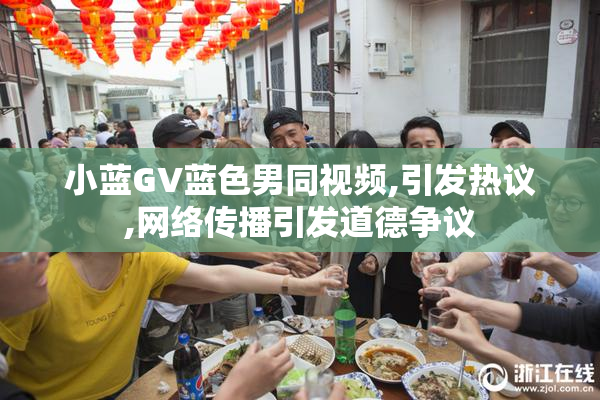 小蓝GV蓝色男同视频,引发热议,网络传播引发道德争议