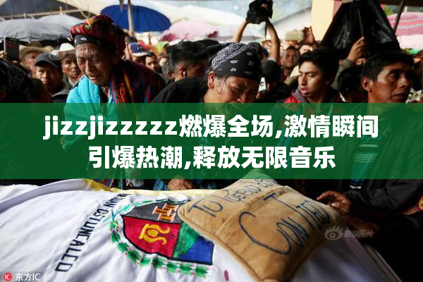 jizzjizzzzz燃爆全场,激情瞬间引爆热潮,释放无限音乐