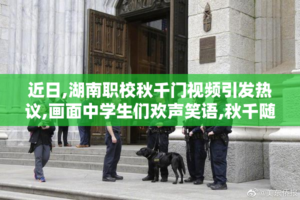近日,湖南职校秋千门视频引发热议,画面中学生们欢声笑语,秋千随风