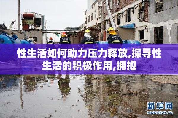 性生活如何助力压力释放,探寻性生活的积极作用,拥抱