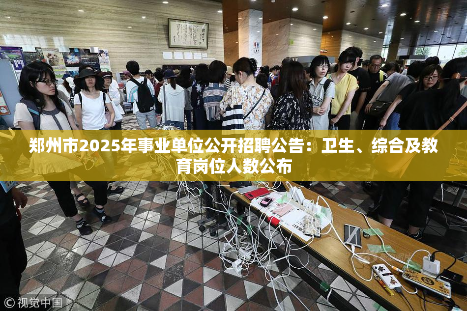 郑州市2025年事业单位公开招聘公告：卫生、综合及教育岗位人数公布