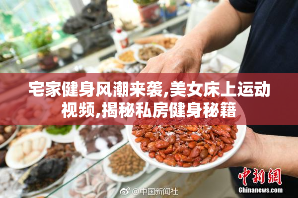 宅家健身风潮来袭,美女床上运动视频,揭秘私房健身秘籍