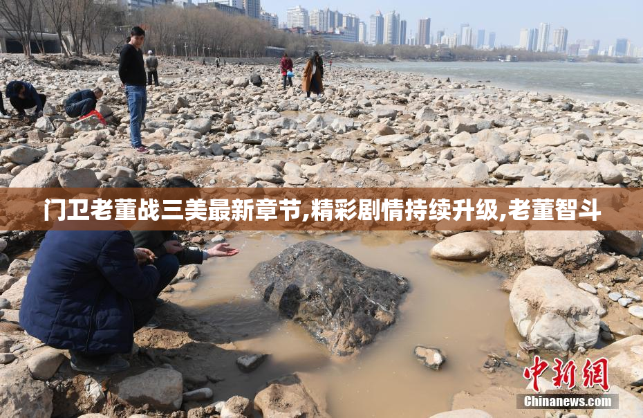 门卫老董战三美最新章节,精彩剧情持续升级,老董智斗