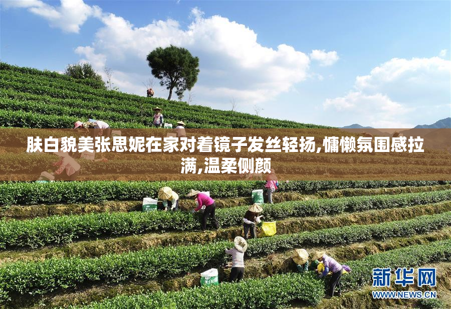 肤白貌美张思妮在家对着镜子发丝轻扬,慵懒氛围感拉满,温柔侧颜