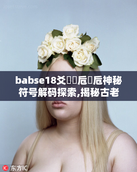 babse18爻賰賶卮賶卮神秘符号解码探索,揭秘古老密码
