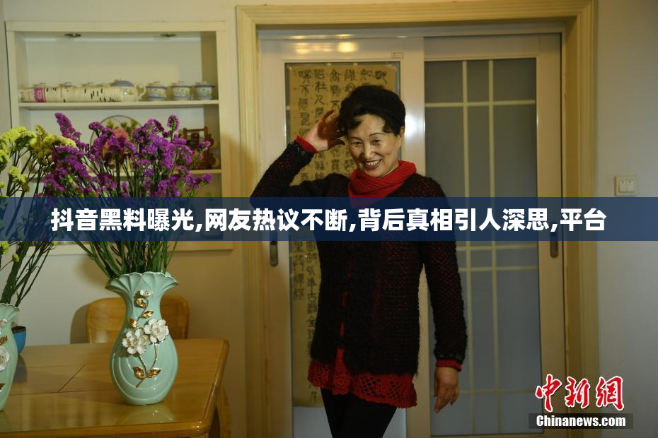 抖音黑料曝光,网友热议不断,背后真相引人深思,平台