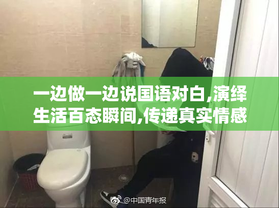 一边做一边说国语对白,演绎生活百态瞬间,传递真实情感与故事