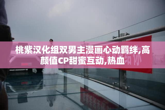 桃紫汉化组双男主漫画心动羁绊,高颜值CP甜蜜互动,热血