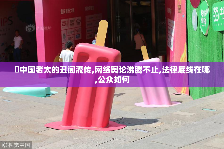 肏中国老太的丑闻流传,网络舆论沸腾不止,法律底线在哪,公众如何