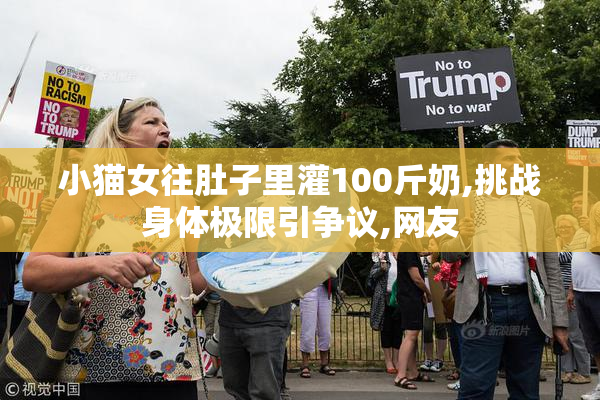 小猫女往肚子里灌100斤奶,挑战身体极限引争议,网友