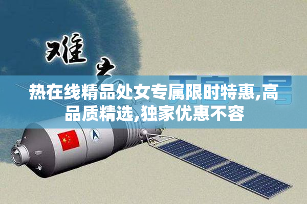热在线精品处女专属限时特惠,高品质精选,独家优惠不容