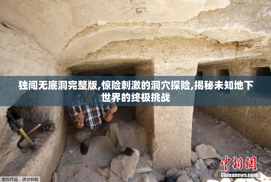 独闯无底洞完整版,惊险刺激的洞穴探险,揭秘未知地下世界的终极挑战