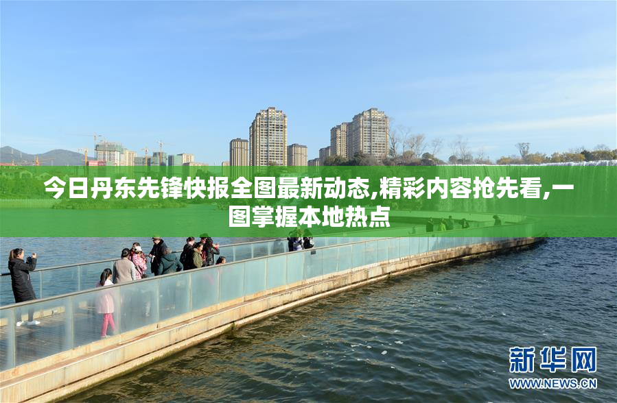 今日丹东先锋快报全图最新动态,精彩内容抢先看,一图掌握本地热点