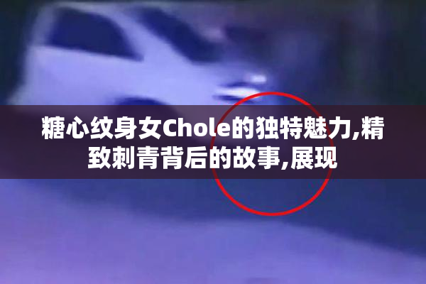糖心纹身女Chole的独特魅力,精致刺青背后的故事,展现